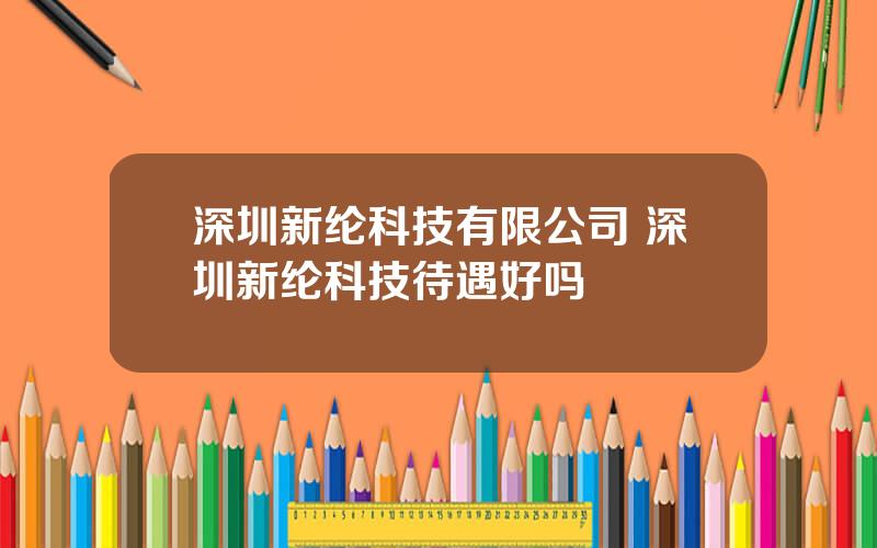 深圳新纶科技有限公司 深圳新纶科技待遇好吗